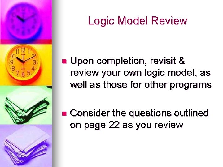 Logic Model Review n Upon completion, revisit & review your own logic model, as Logic Model Review n Upon completion, revisit & review your own logic model, as
