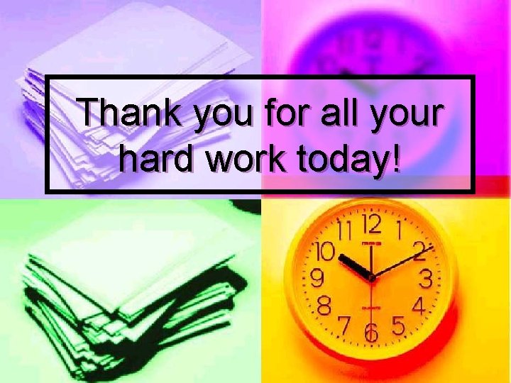Thank you for all your hard work today! Thank you for all your hard work today!