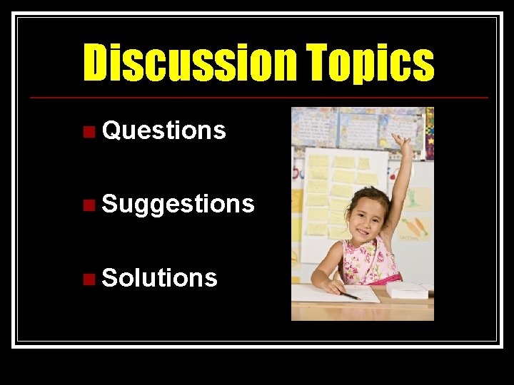Discussion Topics n Questions n Suggestions n Solutions 