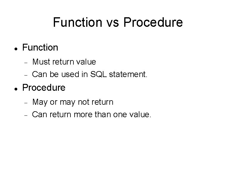 Function vs Procedure Function Must return value Can be used in SQL statement. Procedure