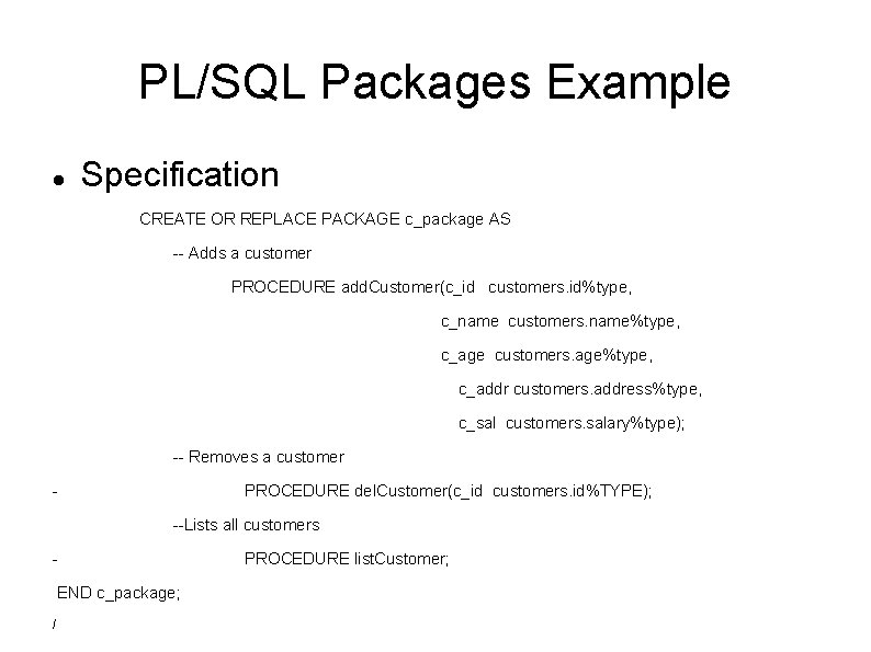 PL/SQL Packages Example Specification CREATE OR REPLACE PACKAGE c_package AS -- Adds a customer