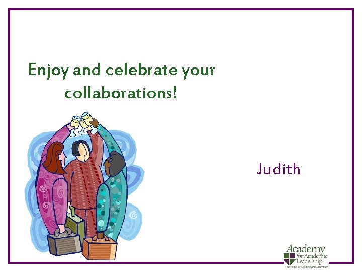 Enjoy and celebrate your collaborations! Judith 