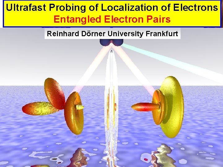 Ultrafast Probing of Localization of Electrons Entangled Electron Pairs Reinhard Dörner University Frankfurt 