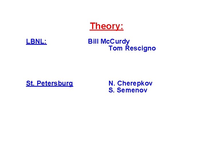 Theory: LBNL: St. Petersburg Bill Mc. Curdy Tom Rescigno N. Cherepkov S. Semenov 