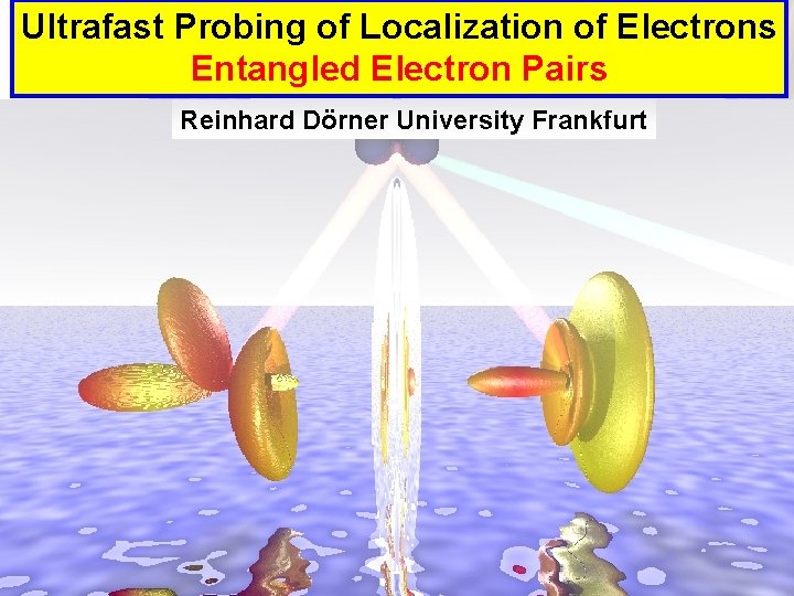 Ultrafast Probing of Localization of Electrons Entangled Electron Pairs Reinhard. Dörner. University. Frankfurt 