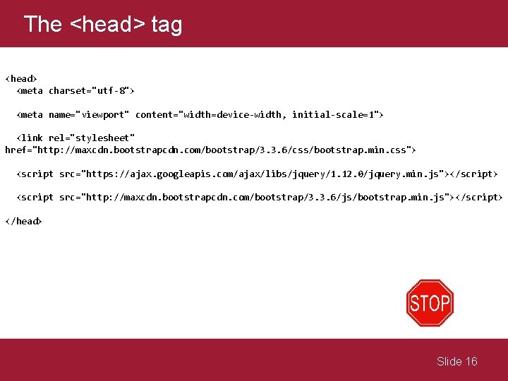 The <head> tag <head> <meta charset="utf-8"> <meta name="viewport" content="width=device-width, initial-scale=1"> <link rel="stylesheet" href="http: //maxcdn.