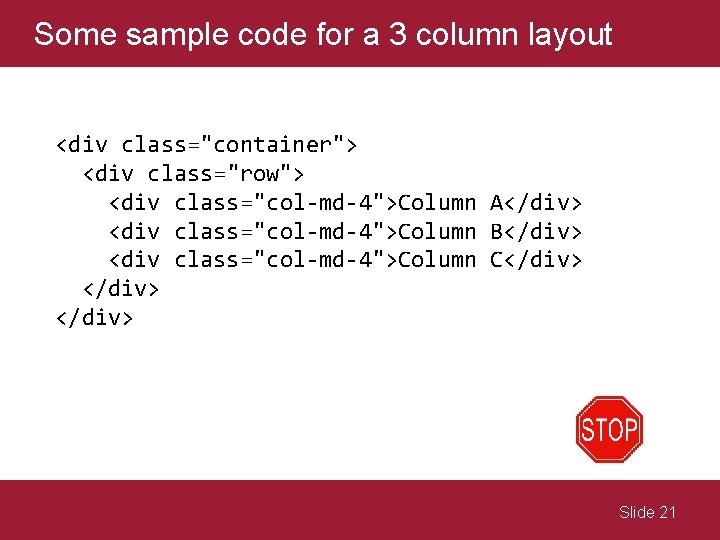 Some sample code for a 3 column layout <div class="container"> <div class="row"> <div class="col-md-4">Column