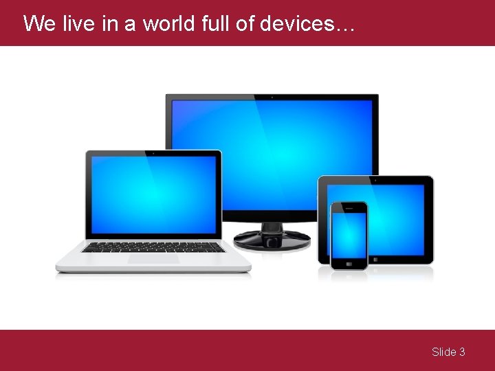We live in a world full of devices… Slide 3 