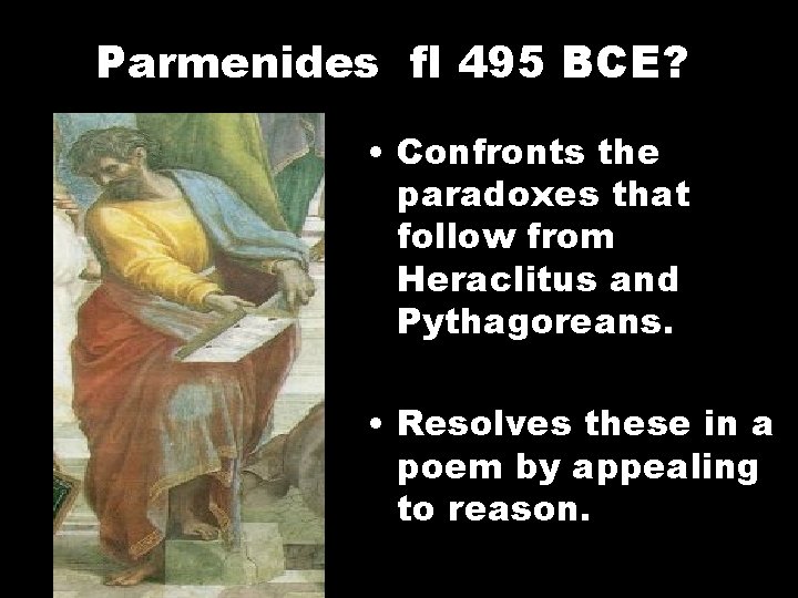 Parmenides fl 495 BCE? • Confronts the paradoxes that follow from Heraclitus and Pythagoreans.