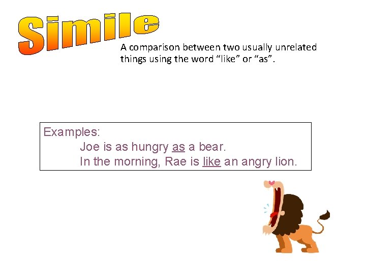 A comparison between two usually unrelated things using the word “like” or “as”. Examples: