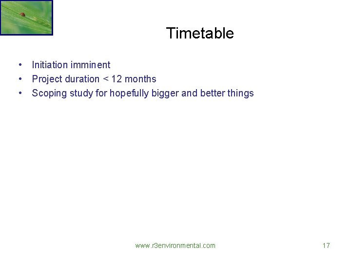 Timetable • Initiation imminent • Project duration < 12 months • Scoping study for