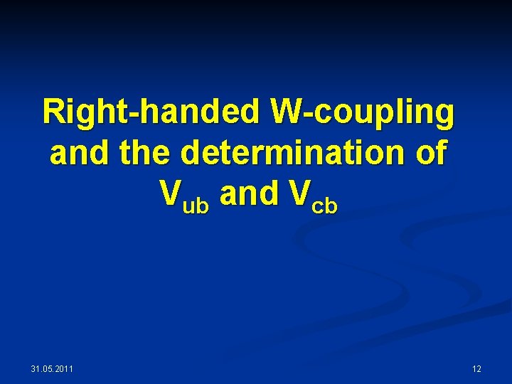 Right-handed W-coupling and the determination of Vub and Vcb 31. 05. 2011 12 