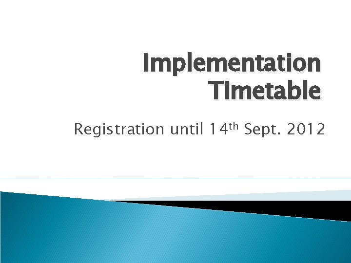 Implementation Timetable Registration until 14 th Sept. 2012 