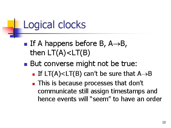 Logical clocks n n If A happens before B, A B, then LT(A)<LT(B) But Logical clocks n n If A happens before B, A B, then LT(A)<LT(B) But