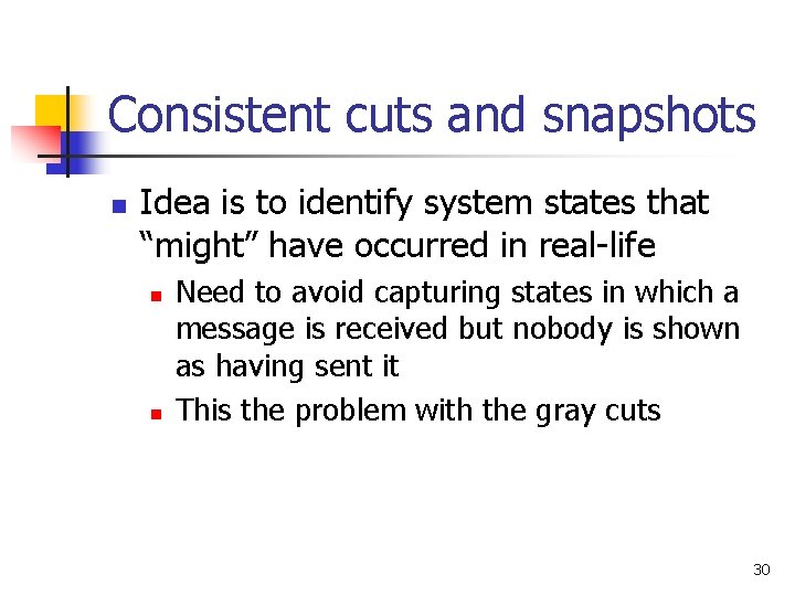 Consistent cuts and snapshots n Idea is to identify system states that “might” have Consistent cuts and snapshots n Idea is to identify system states that “might” have