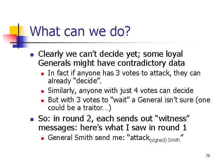 What can we do? n Clearly we can’t decide yet; some loyal Generals might What can we do? n Clearly we can’t decide yet; some loyal Generals might