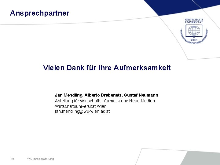 Ansprechpartner Vielen Dank für Ihre Aufmerksamkeit Jan Mendling, Alberto Brabenetz, Gustaf Neumann Abteilung für