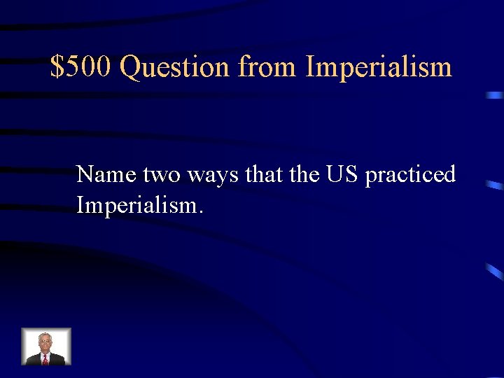 $500 Question from Imperialism Name two ways that the US practiced Imperialism. 