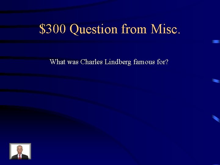 $300 Question from Misc. What was Charles Lindberg famous for? 
