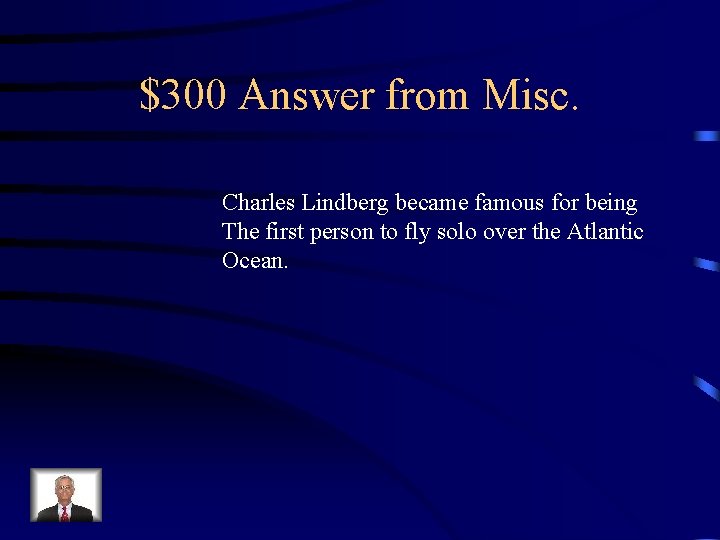 $300 Answer from Misc. Charles Lindberg became famous for being The first person to