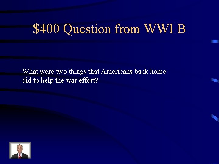 $400 Question from WWI B What were two things that Americans back home did $400 Question from WWI B What were two things that Americans back home did