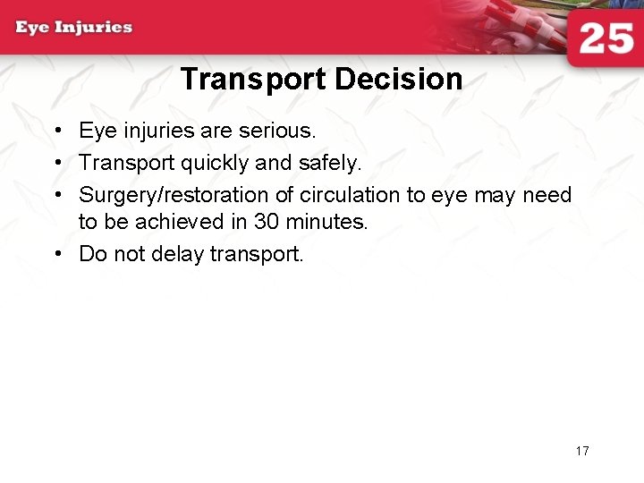 Transport Decision • Eye injuries are serious. • Transport quickly and safely. • Surgery/restoration