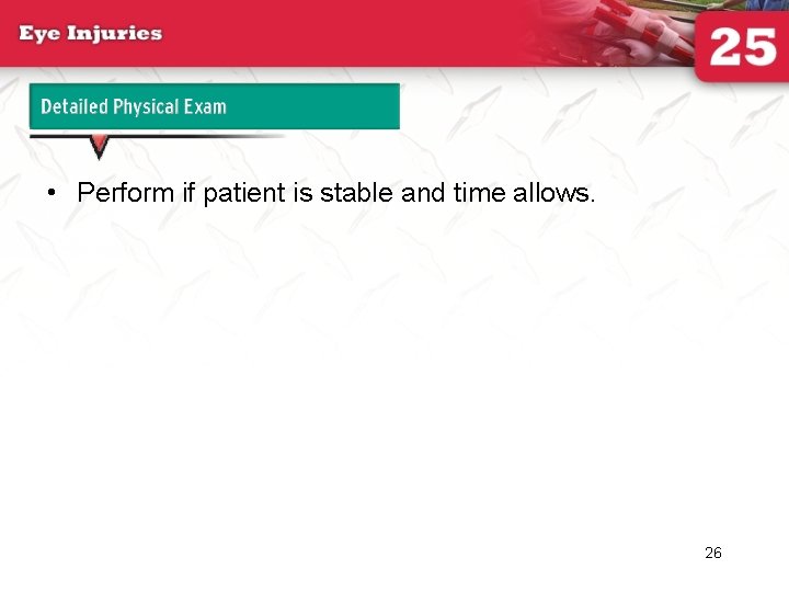 Detailed Physical Exam • Perform if patient is stable and time allows. 26 