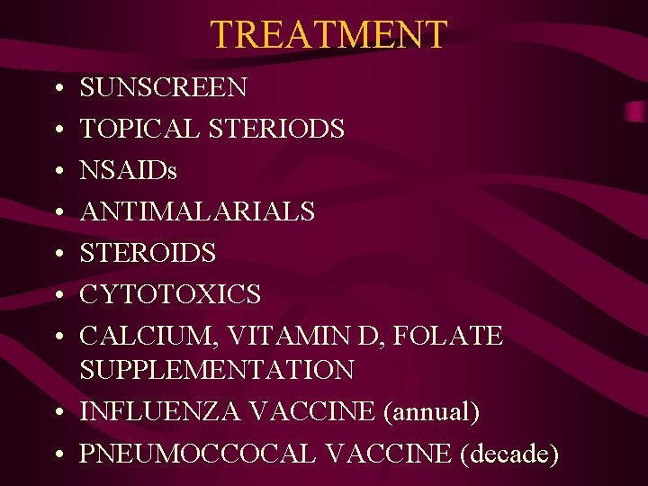 TREATMENT • • SUNSCREEN TOPICAL STERIODS NSAIDs ANTIMALARIALS STEROIDS CYTOTOXICS CALCIUM, VITAMIN D, FOLATE