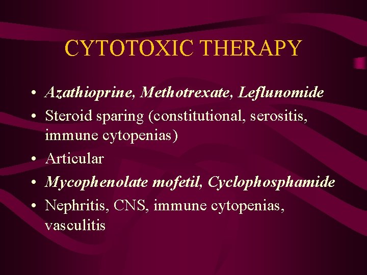 CYTOTOXIC THERAPY • Azathioprine, Methotrexate, Leflunomide • Steroid sparing (constitutional, serositis, immune cytopenias) •