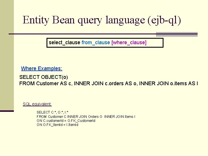 Entity Bean query language (ejb-ql) select_clause from_clause [where_clause] Where Examples: SELECT OBJECT(o) FROM Customer