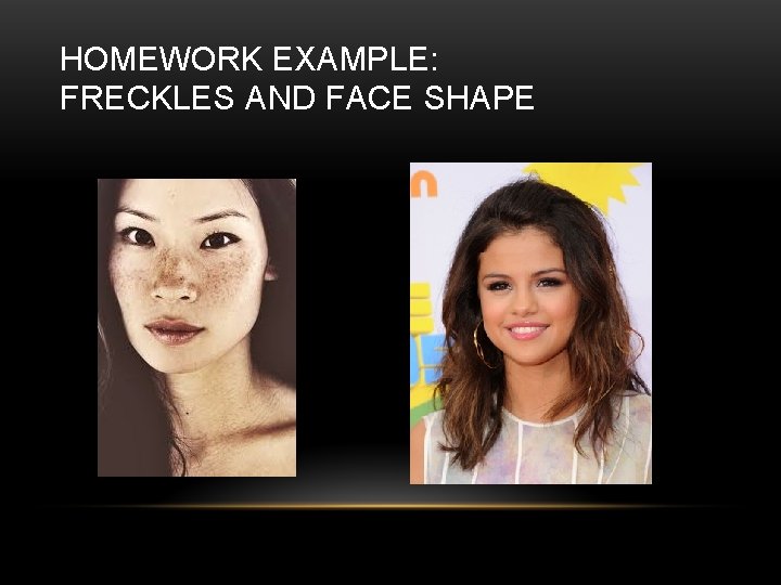 HOMEWORK EXAMPLE: FRECKLES AND FACE SHAPE 