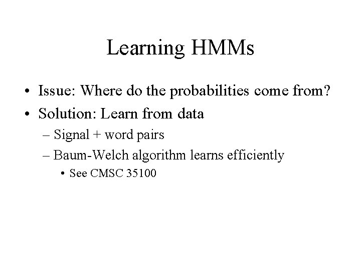 Learning HMMs • Issue: Where do the probabilities come from? • Solution: Learn from