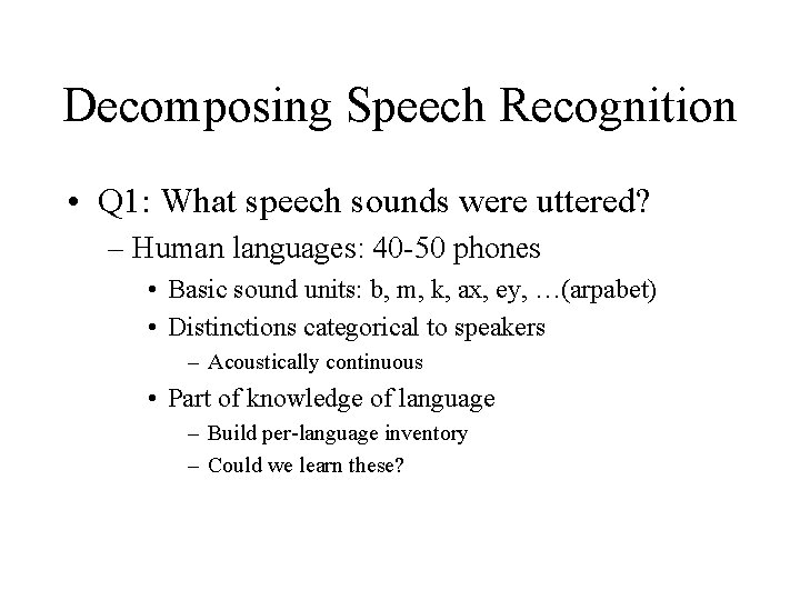 Decomposing Speech Recognition • Q 1: What speech sounds were uttered? – Human languages: