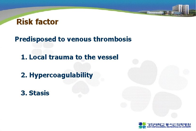 Risk factor Predisposed to venous thrombosis 1. Local trauma to the vessel 2. Hypercoagulability