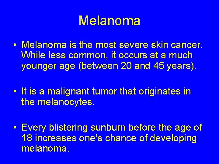 Melanoma • Melanoma is the most severe skin cancer. While less common, it occurs
