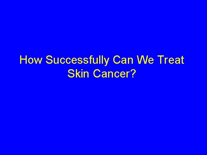 How Successfully Can We Treat Skin Cancer? 