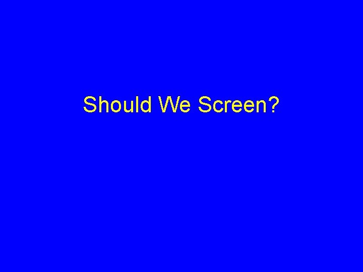 Should We Screen? 