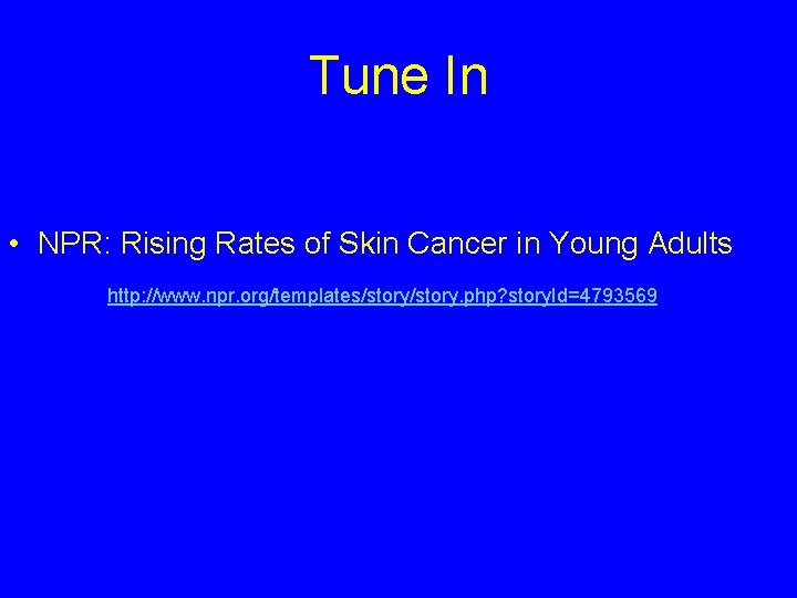 Tune In • NPR: Rising Rates of Skin Cancer in Young Adults http: //www.