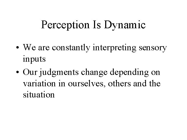 Perception Is Dynamic • We are constantly interpreting sensory inputs • Our judgments change