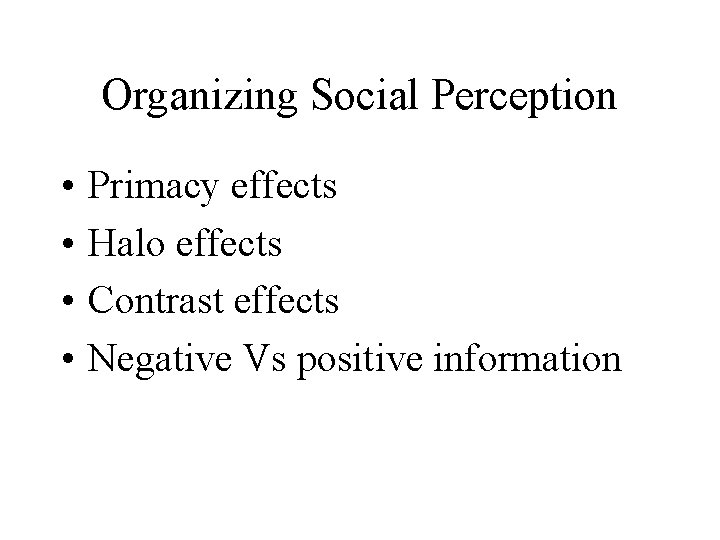 Organizing Social Perception • • Primacy effects Halo effects Contrast effects Negative Vs positive