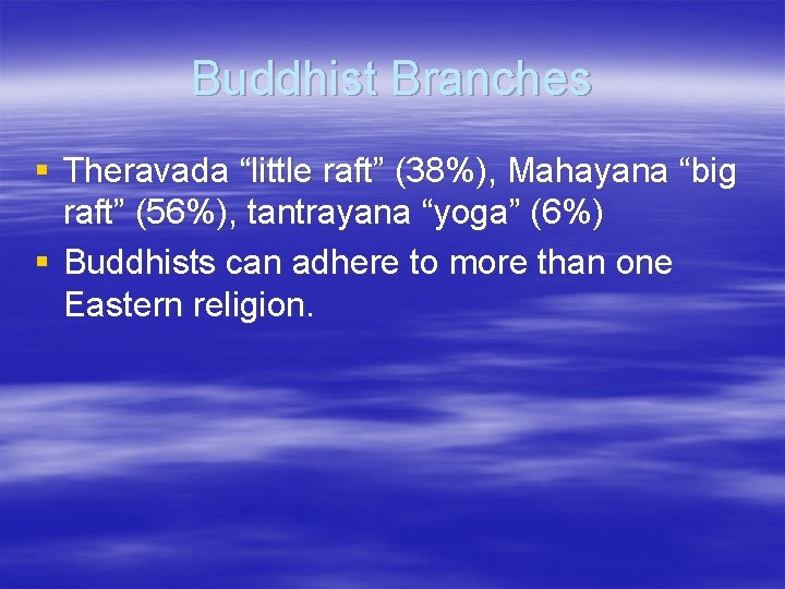 Buddhist Branches § Theravada “little raft” (38%), Mahayana “big raft” (56%), tantrayana “yoga” (6%)