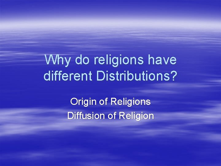 Why do religions have different Distributions? Origin of Religions Diffusion of Religion 