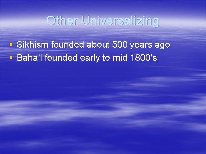 Other Universalizing § Sikhism founded about 500 years ago § Baha’i founded early to