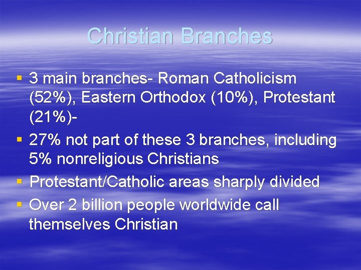 Christian Branches § 3 main branches- Roman Catholicism (52%), Eastern Orthodox (10%), Protestant (21%)§