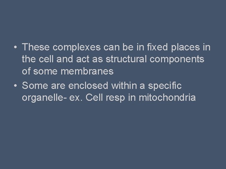  • These complexes can be in fixed places in the cell and act