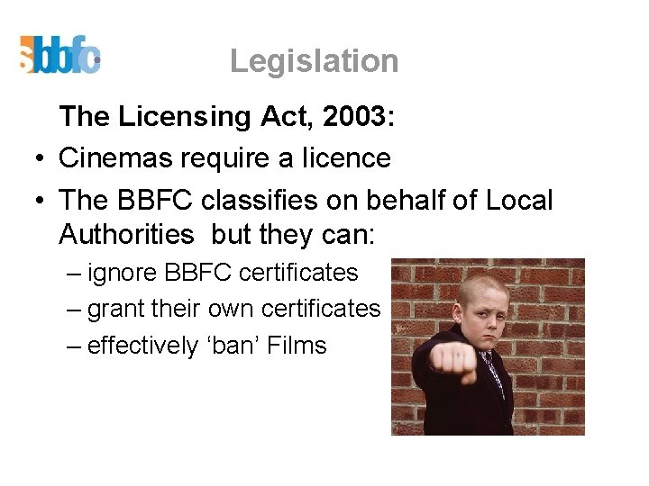 Legislation The Licensing Act, 2003: • Cinemas require a licence • The BBFC classifies