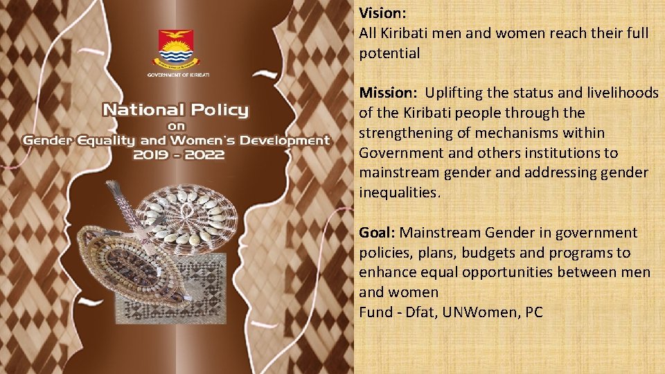Vision: All Kiribati men and women reach their full potential Mission: Uplifting the status