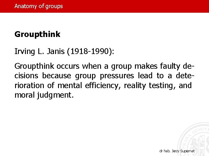 Anatomy of groups Groupthink Irving L. Janis (1918 -1990): Groupthink occurs when a group