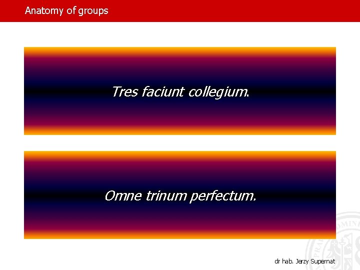 Anatomy of groups Tres faciunt collegium. Omne trinum perfectum. dr hab. Jerzy Supernat 