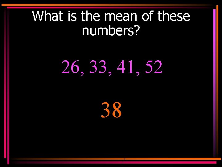 What is the mean of these numbers? 26, 33, 41, 52 38 